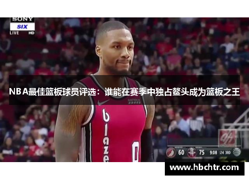 NBA最佳篮板球员评选：谁能在赛季中独占鳌头成为篮板之王